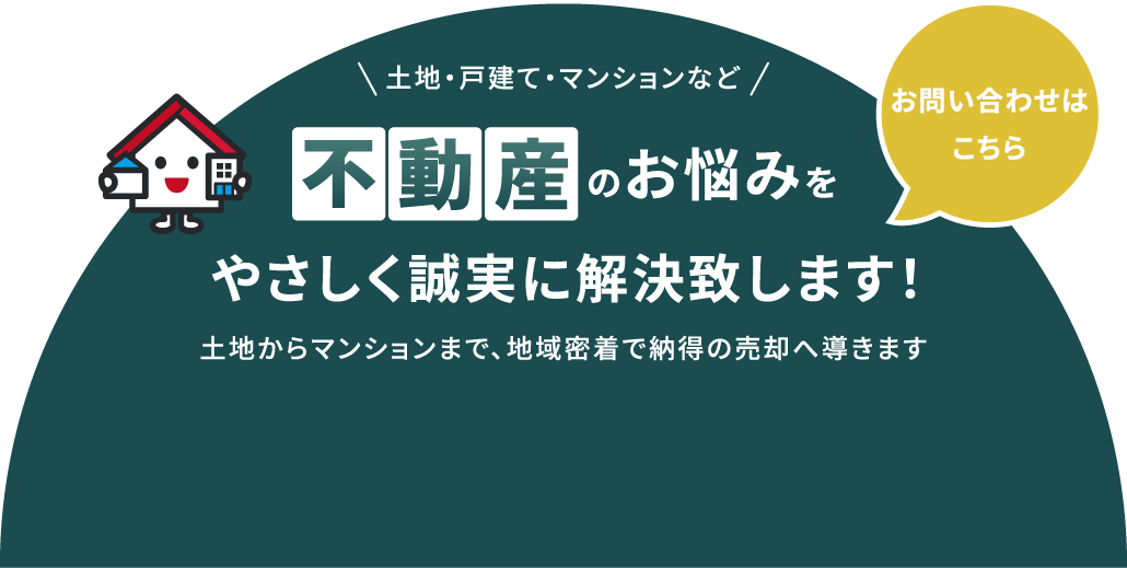 不動産のお悩みをやさしく誠実に解決致します！